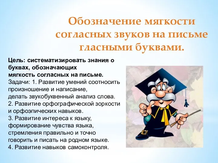 Обозначение мягкости согласных звуков на письме гласными буквами. Цель: систематизировать знания