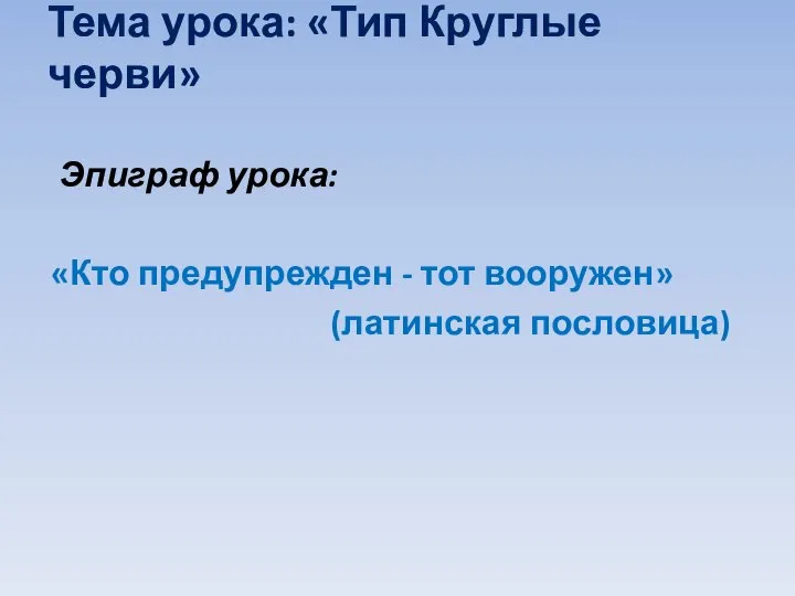 Тема урока: «Тип Круглые черви» Эпиграф урока: «Кто предупрежден - тот вооружен» (латинская пословица)