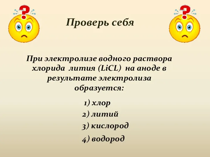 Проверь себя При электролизе водного раствора хлорида лития (LiCL) на аноде