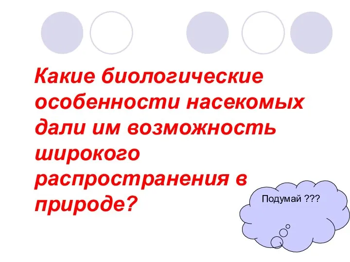 Какие биологические особенности насекомых дали им возможность широкого распространения в природе? Подумай ???