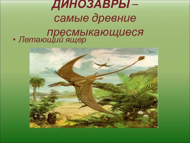 ДИНОЗАВРЫ – самые древние пресмыкающиеся Летающий ящер