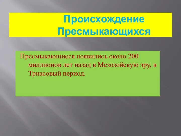 Происхождение Пресмыкающихся Пресмыкающиеся появились около 200 миллионов лет назад в Мезозойскую эру, в Триасовый период.