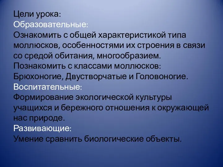 Цели урока: Образовательные: Ознакомить с общей характеристикой типа моллюсков, особенностями их