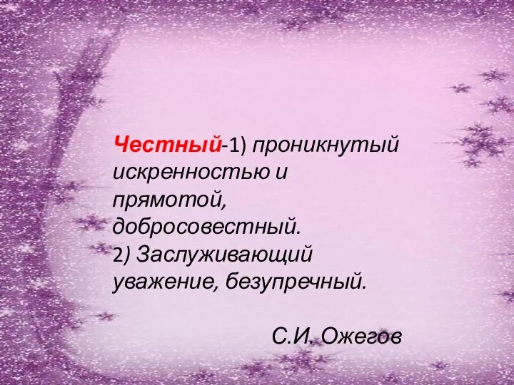 Честный-1) проникнутый искренностью и прямотой, добросовестный. 2) Заслуживающий уважение, безупречный. С.И. Ожегов