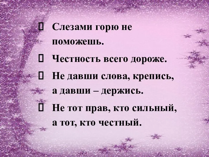 Слезами горю не поможешь. Честность всего дороже. Не давши слова, крепись,