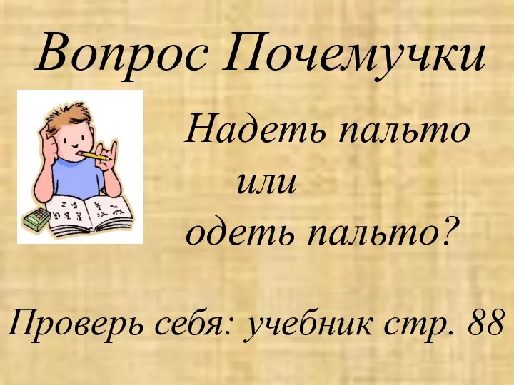 Вопрос Почемучки Надеть пальто или одеть пальто? Проверь себя: учебник стр. 88