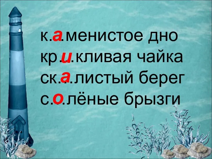 к…менистое дно кр…кливая чайка ск…листый берег с…лёные брызги а и а о