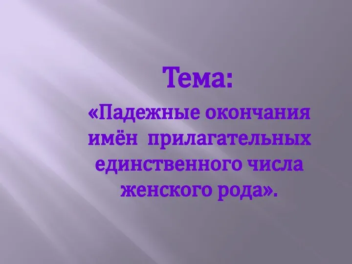 Тема: «Падежные окончания имён прилагательных единственного числа женского рода».