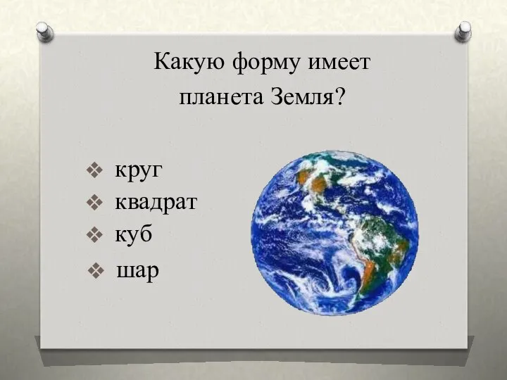 круг квадрат куб Какую форму имеет планета Земля? шар