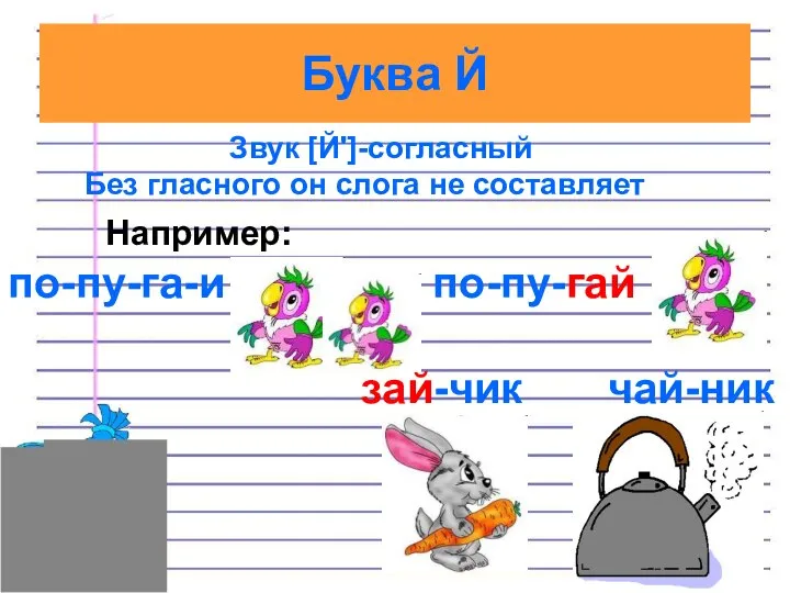 Буква Й Звук [Й']-согласный Без гласного он слога не составляет Например: по-пу-га-и по-пу-гай зай-чик чай-ник