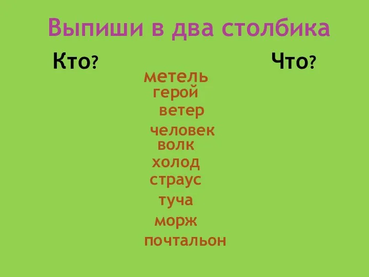 Выпиши в два столбика Кто? Что? метель герой ветер почтальон волк холод страус туча морж человек