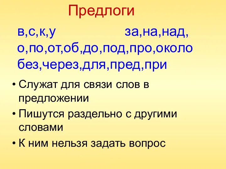 в,с,к,у за,на,над, о,по,от,об,до,под,про,около без,через,для,пред,при Служат для связи слов в предложении Пишутся