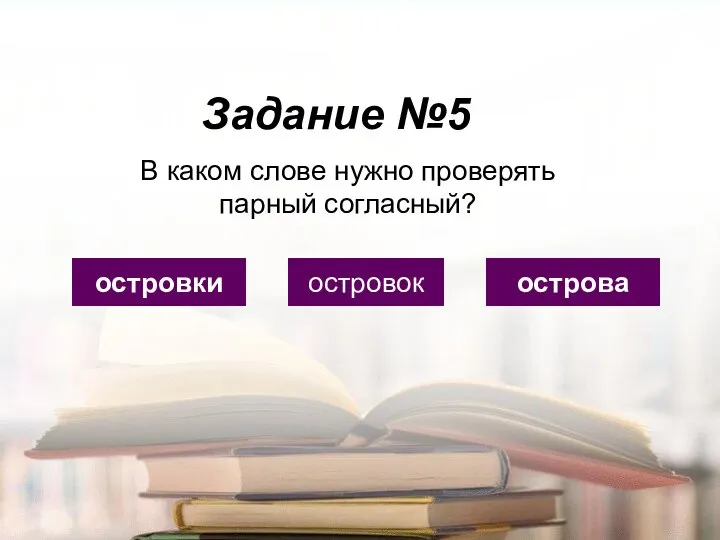 Задание №5 островки островок острова В каком слове нужно проверять парный согласный?