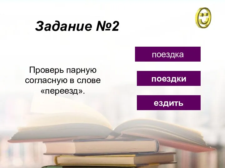 Задание №2 ездить поездка поездки Проверь парную согласную в слове «переезд».