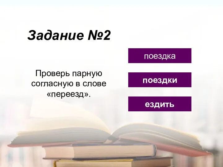 Задание №2 ездить поездка поездки Проверь парную согласную в слове «переезд».