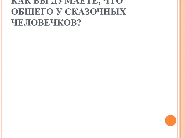 КАК ВЫ ДУМАЕТЕ, ЧТО ОБЩЕГО У СКАЗОЧНЫХ ЧЕЛОВЕЧКОВ?