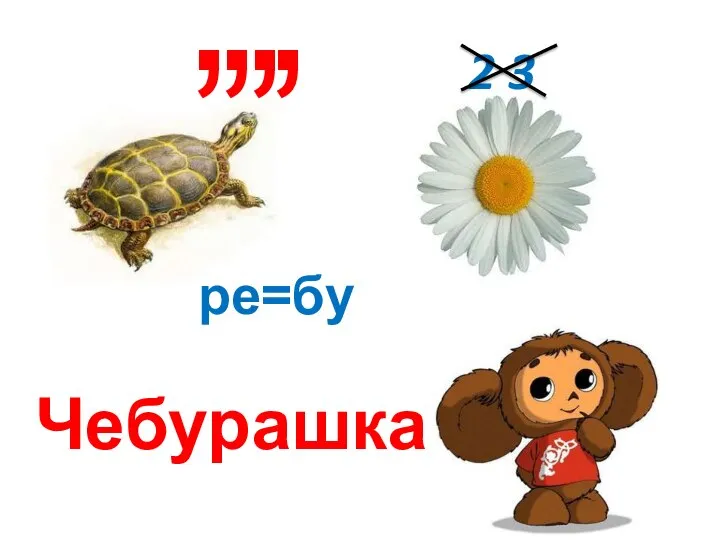 ре=бу , , , , 2 3 Чебурашка