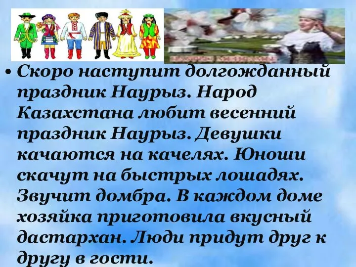 Скоро наступит долгожданный праздник Наурыз. Народ Казахстана любит весенний праздник Наурыз.