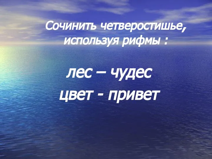 Сочинить четверостишье, используя рифмы : лес – чудес цвет - привет