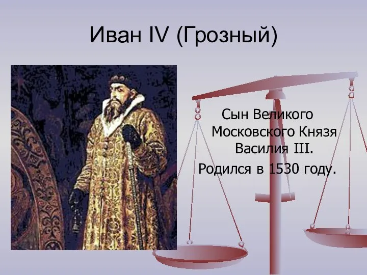 Иван IV (Грозный) Сын Великого Московского Князя Василия III. Родился в 1530 году.