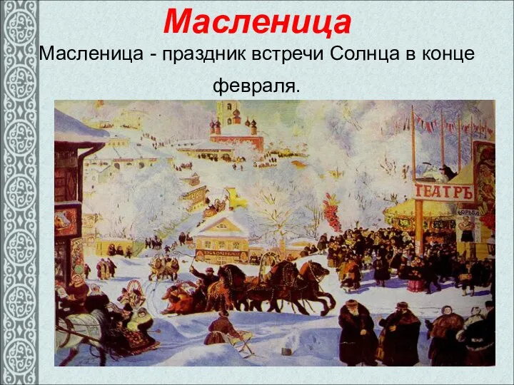 Масленица Масленица - праздник встречи Солнца в конце февраля.