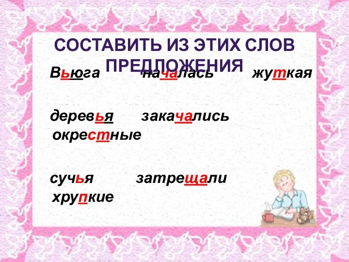 Вьюга началась жуткая деревья закачались окрестные сучья затрещали хрупкие составить из этих слов предложения