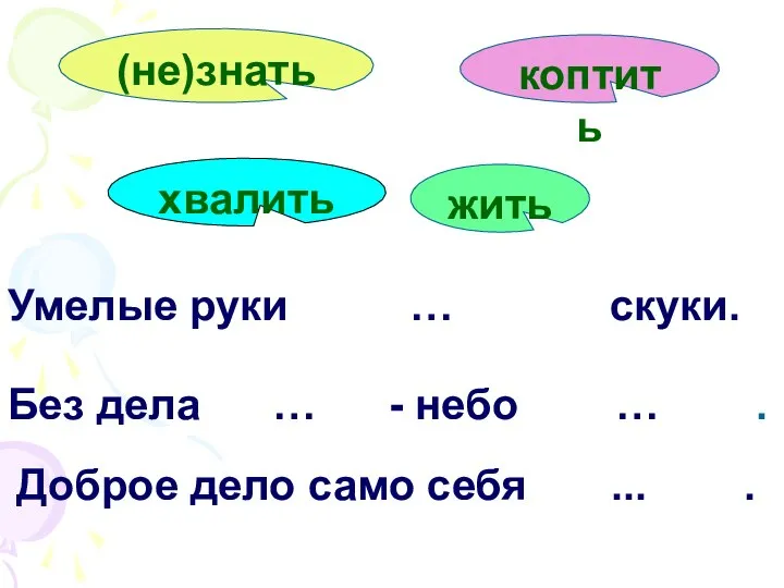 Без дела … - небо … . Умелые руки … скуки.