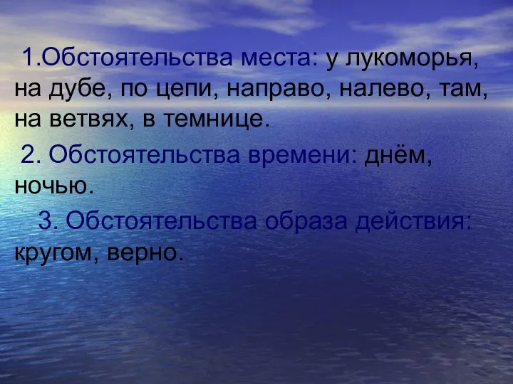 1.Обстоятельства места: у лукоморья, на дубе, по цепи, направо, налево, там,