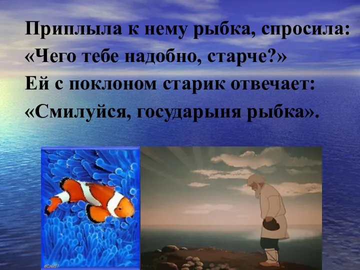 Приплыла к нему рыбка, спросила: «Чего тебе надобно, старче?» Ей с