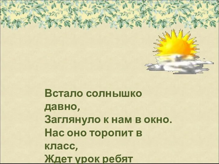 Встало солнышко давно, Заглянуло к нам в окно. Нас оно торопит