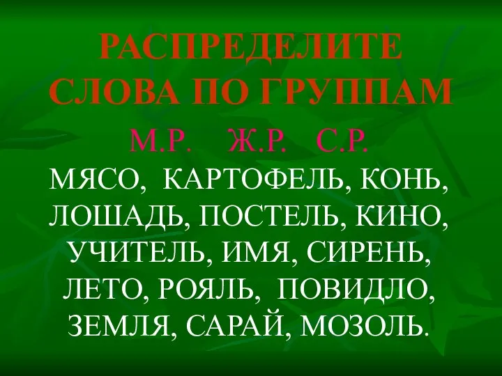 РАСПРЕДЕЛИТЕ СЛОВА ПО ГРУППАМ М.Р. Ж.Р. С.Р. МЯСО, КАРТОФЕЛЬ, КОНЬ, ЛОШАДЬ,