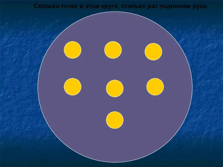 Сколько точек в этом круге, столько раз поднимем руки.