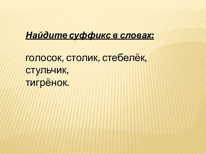 Найдите суффикс в словах: голосок, столик, стебелёк, стульчик, тигрёнок.