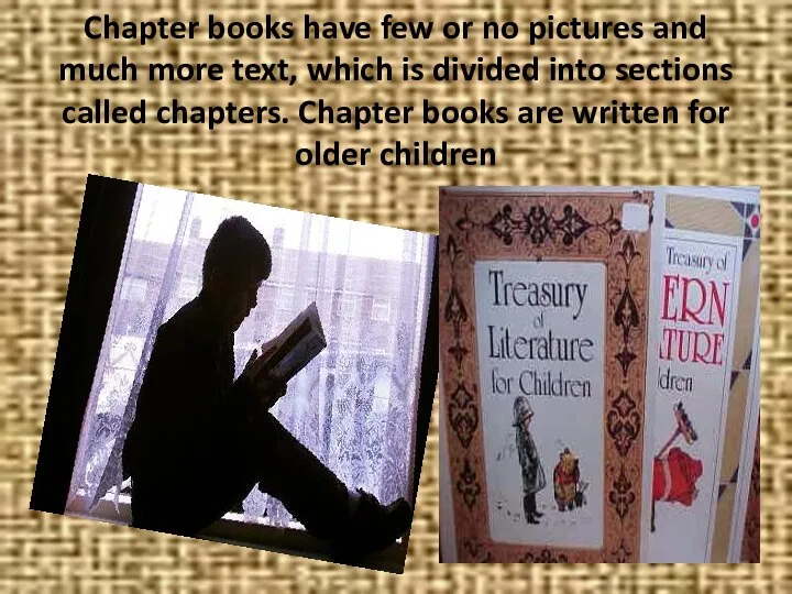 Chapter books have few or no pictures and much more text,
