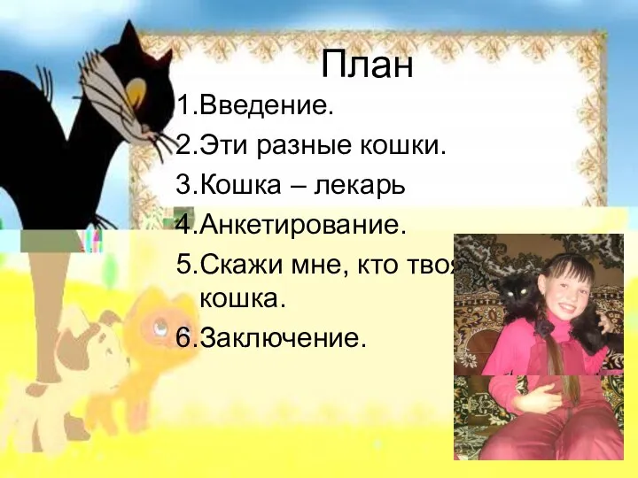 План 1.Введение. 2.Эти разные кошки. 3.Кошка – лекарь 4.Анкетирование. 5.Скажи мне, кто твоя кошка. 6.Заключение.