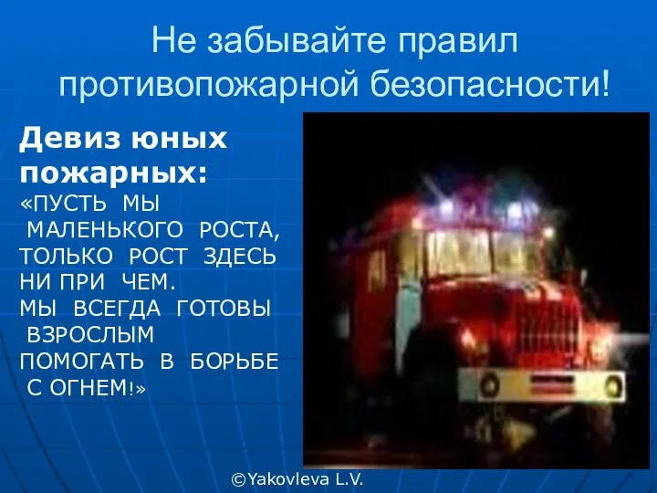 Не забывайте правил противопожарной безопасности! ©Yakovleva L.V. Девиз юных пожарных: «ПУСТЬ