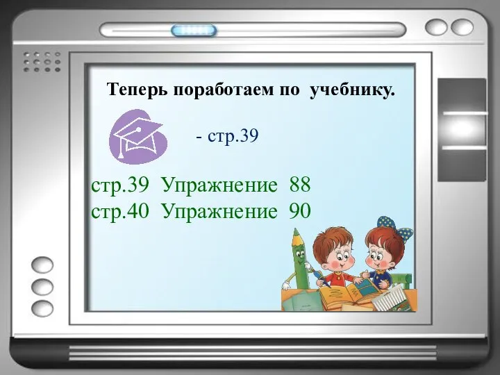 Теперь поработаем по учебнику. стр.39 Упражнение 88 стр.40 Упражнение 90 - стр.39