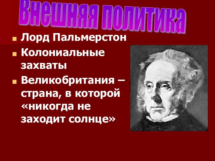 Лорд Пальмерстон Колониальные захваты Великобритания – страна, в которой «никогда не заходит солнце» Внешняя политика