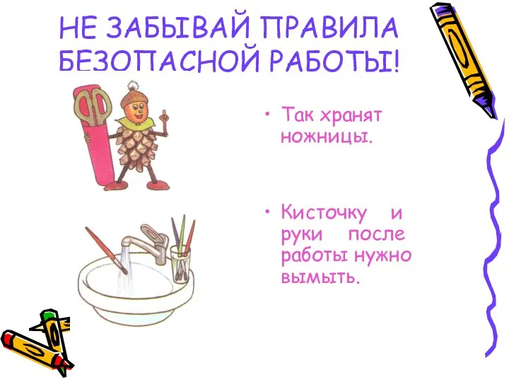 НЕ ЗАБЫВАЙ ПРАВИЛА БЕЗОПАСНОЙ РАБОТЫ! Так хранят ножницы. Кисточку и руки после работы нужно вымыть.