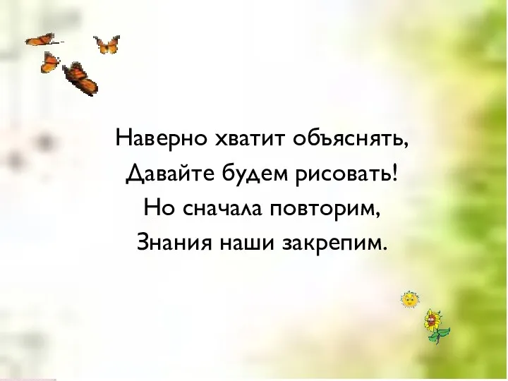 Наверно хватит объяснять, Давайте будем рисовать! Но сначала повторим, Знания наши закрепим.