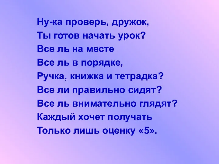 Ну-ка проверь, дружок, Ты готов начать урок? Все ль на месте