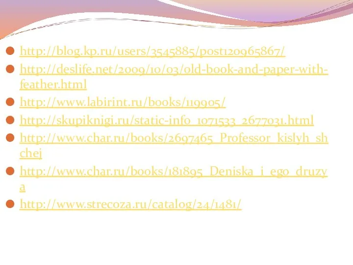 http://blog.kp.ru/users/3545885/post120965867/ http://deslife.net/2009/10/03/old-book-and-paper-with-feather.html http://www.labirint.ru/books/119905/ http://skupiknigi.ru/static-info_1071533_2677031.html http://www.char.ru/books/2697465_Professor_kislyh_shchej http://www.char.ru/books/181895_Deniska_i_ego_druzya http://www.strecoza.ru/catalog/24/1481/