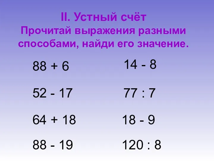 II. Устный счёт Прочитай выражения разными способами, найди его значение.