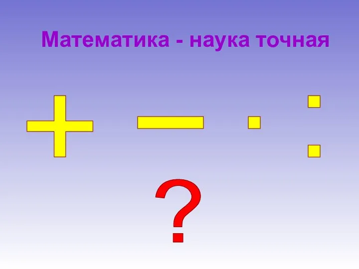 Математика - наука точная + - : . ?