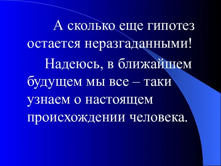 А сколько еще гипотез остается неразгаданными! Надеюсь, в ближайшем будущем мы