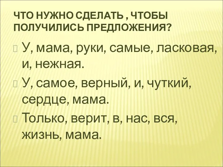 ЧТО НУЖНО СДЕЛАТЬ , ЧТОБЫ ПОЛУЧИЛИСЬ ПРЕДЛОЖЕНИЯ? У, мама, руки, самые,