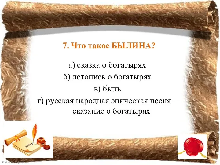 7. Что такое БЫЛИНА? а) сказка о богатырях б) летопись о