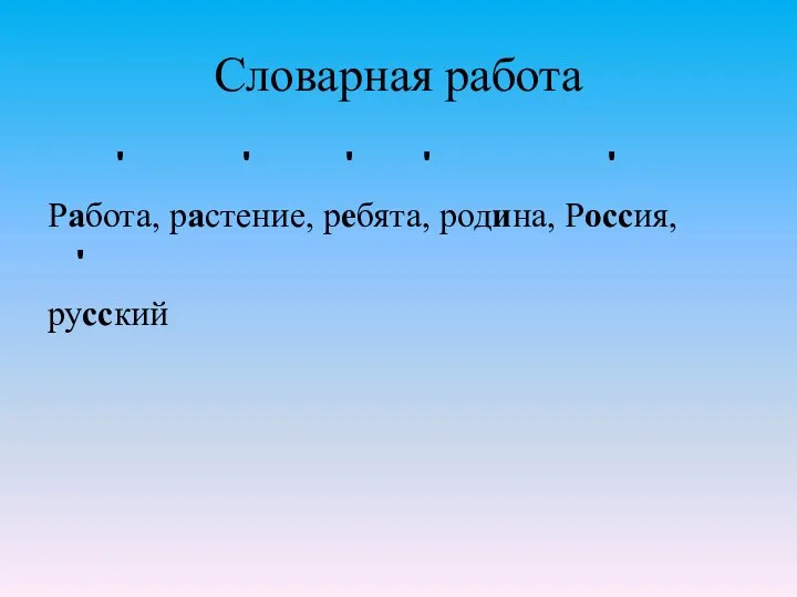 Словарная работа ʹ ʹ ʹ ʹ ʹ Работа, растение, ребята, родина, Россия, ʹ русский