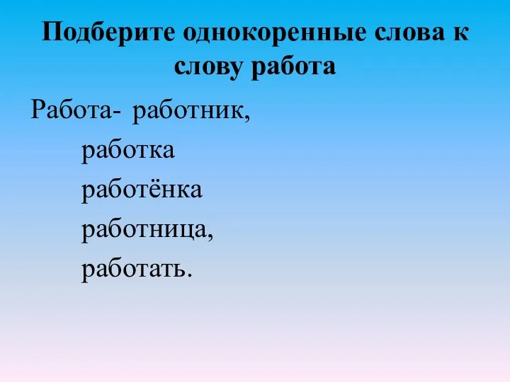 Подберите однокоренные слова к слову работа Работа- работник, работка работёнка работница, работать.