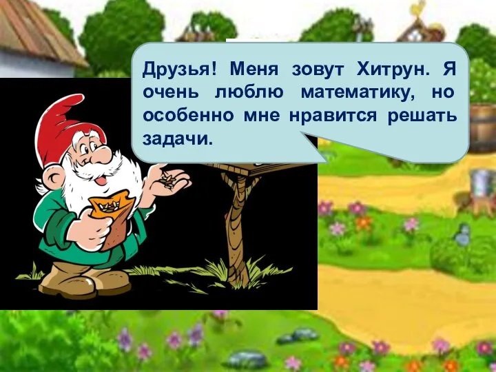 Друзья! Меня зовут Хитрун. Я очень люблю математику, но особенно мне нравится решать задачи.